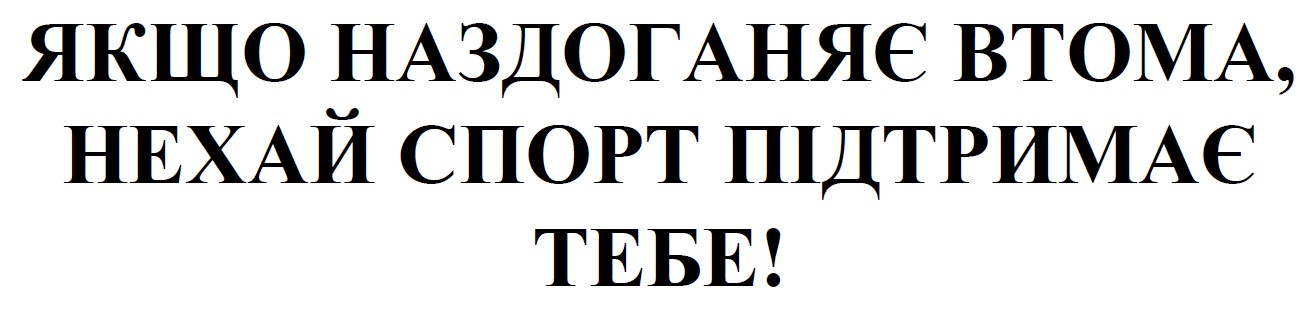 якщо наздоганяє втома, нехай спорт підтримає тебе!