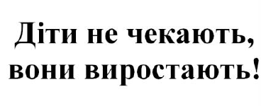 діти не чекають, вони виростають