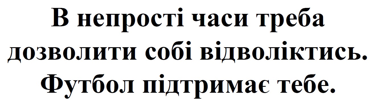 в непрості часи треба дозволити собі відволіктись. футбол підтримає тебе.