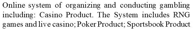 «online system of organizing and conducting gambling including: casino product. the system includes rng games and live casino; poker product; sportsbook product»