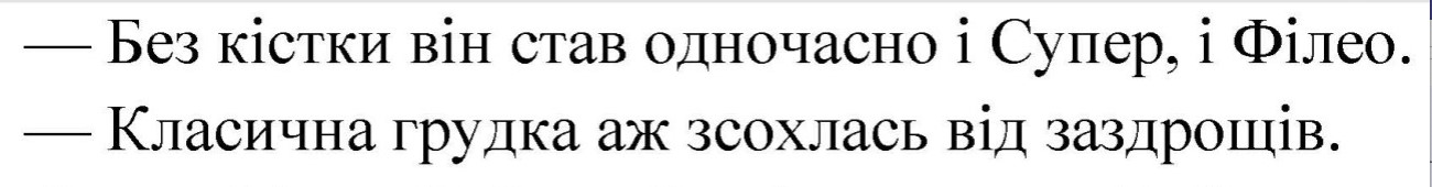 -без кістки він став одночасно і супер, і філео. -класична грудка аж зсохлась від заздрощів.