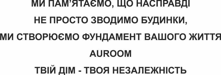 ми пам’ятаємо, що насправді не просто зводимо будинки, ми створюємо фундамент вашого життя auroom твій дім – твоя незалежність