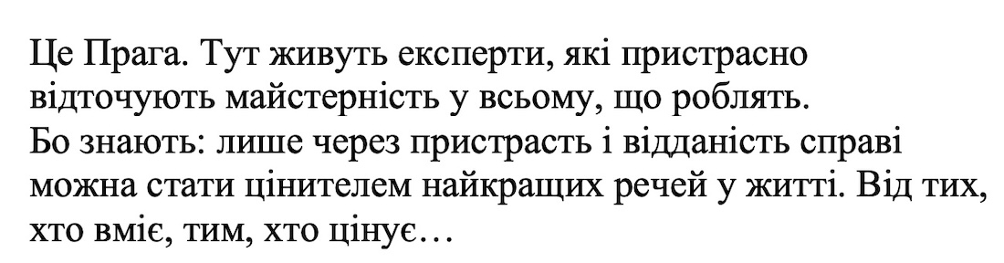 це прага. тут живуть експерти, які пристрасно відточують майстерність у всьому, що роблять. бо знають: лише через пристрасть і відданість справі можна стати цінителем найкращих речей у житті. від тих, хто вміє, тим, хто цінує...
