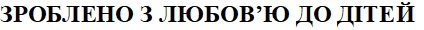 зроблено з любов`ю до дітей