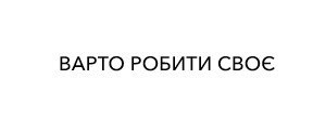 варто робити своє