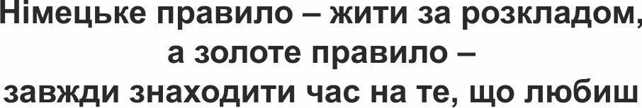 німецьке правило – жити за розкладом, а золоте правило – завжди знаходити час на те, що любиш