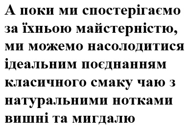 а поки ми спостерігаємо за їхньою майстерністю, ми можемо насолодитися ідеальним поєднанням класичного смаку чаю з натуральними нотками вишні та мигдалю