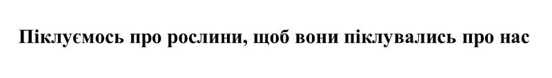піклуємось про рослини, щоб вони піклувались про нас
