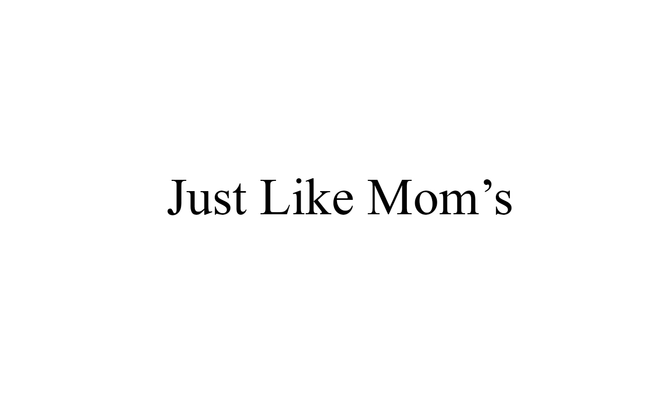 just like mom`s