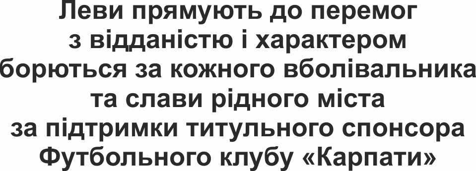 леви прямують до перемог з відданістю і характером борються за кожного вболівальника та слави рідного міста за підтримки титульного спонсора футбольного клубу карпати