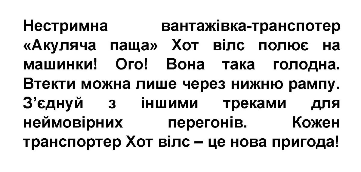 «нестримна вантажівка-транспотер «акуляча паща» хот вілс полює на машинки! ого! вона така голодна. втекти можна лише через нижню рампу. з’єднуй з іншими треками для неймовірних перегонів. кожен транспортер хот вілс – це нова пригода!»