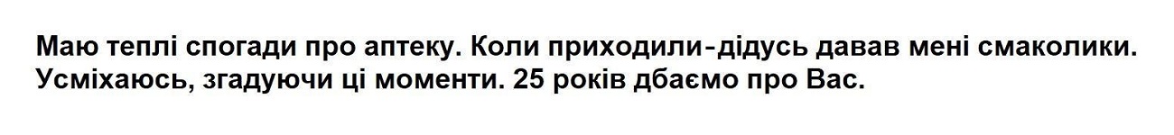 маю теплі спогади про аптеку. коли приходили - дідусь давав мені смаколики. усміхаюсь, згадуючи ці моменти. 25 років дбаємо про вас.