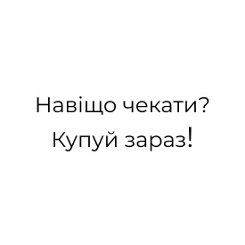 навіщо чекати? купуй зараз!