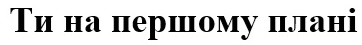 ти на першому плані