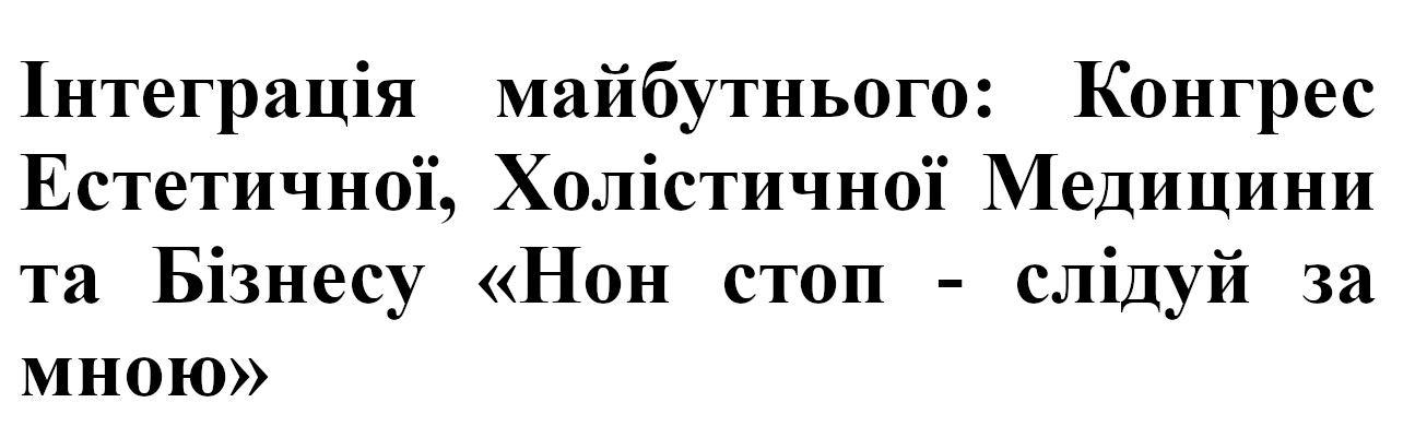 інтеграція майбутнього: конгрес естетичної, холістичної медицини та бізнесу нон стоп – слідуй за мною