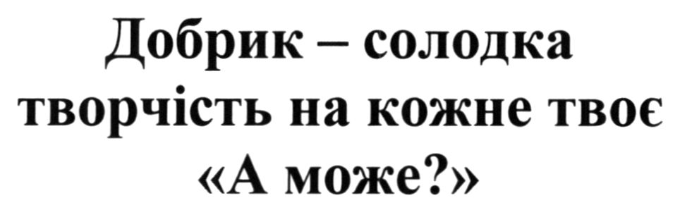 добрик - солодка творчість на кожне твоє «а може?»