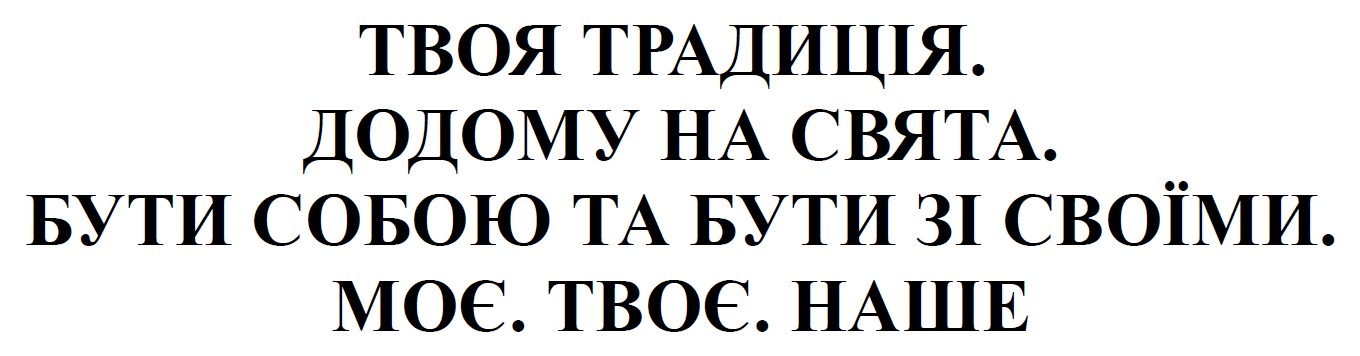 твоя традиція. додому на свята. бути собою та бути зі своїми. моє. твоє. наше