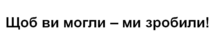 щоб ви могли - ми зробили!