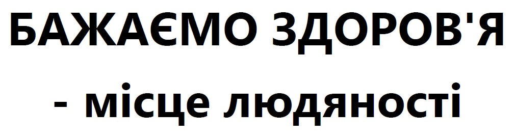 бажаємо здоров'я - місце людяності