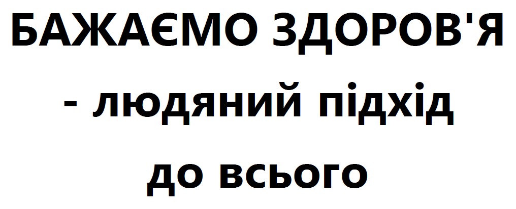 бажаємо здоров'я - людяний підхід до всього