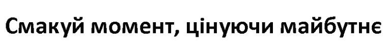 смакуй момент, цінуй майбутнє