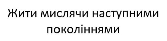 жити мислячи наступними поколіннями