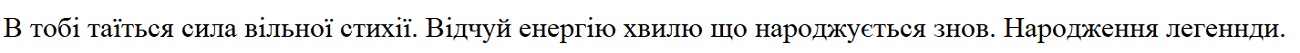 в тобі таїться сила вільної стихії. відчуй енергію хвилю, що народжується знов. народження легенди.
