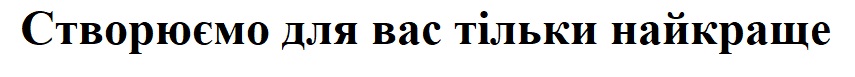 створюємо для вас тільки найкраще