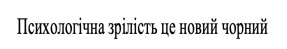 психологічна зрілість це новий чорний