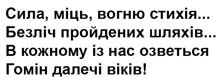 сила, міць, вогню стихія...безліч пройдених шляхів...в кожному із нас озветься. гомін далечі віків!