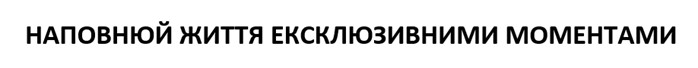 наповнюй життя ексклюзивними моментами