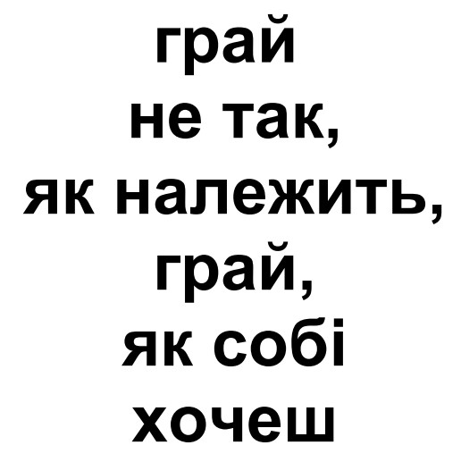 грай не так, як належить, грай, як собі хочеш
