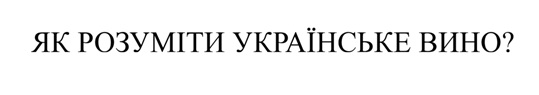 як розуміти українське вино?
