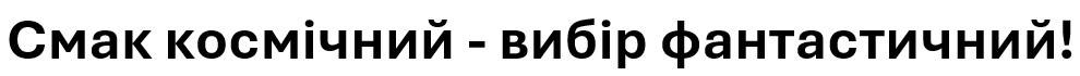 смак космічний - вибір фантастичний!
