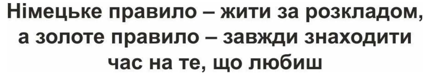 німецьке правило – жити за розкладом,a золоте правило – завжди знаходитичас на те, що любиш