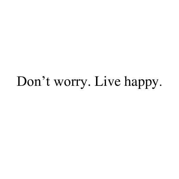 don't worry. live happy.