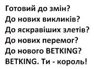 Зображення марки «betking. ти-король! · до нового betking? · до нових перемог? · до яскравіших злетів? · до нових викликів? · готовий до змін?»